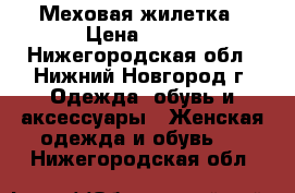 Меховая жилетка › Цена ­ 700 - Нижегородская обл., Нижний Новгород г. Одежда, обувь и аксессуары » Женская одежда и обувь   . Нижегородская обл.